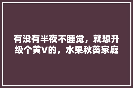 有没有半夜不睡觉，就想升级个黄V的，水果秋葵家庭种植视频教程。 有没有半夜不睡觉，就想升级个黄V的，水果秋葵家庭种植视频教程。 畜牧养殖