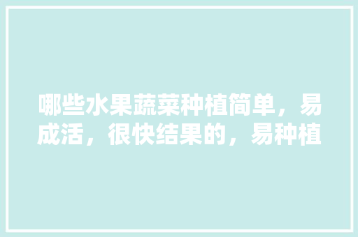 哪些水果蔬菜种植简单，易成活，很快结果的，易种植花卉水果有哪些。 哪些水果蔬菜种植简单，易成活，很快结果的，易种植花卉水果有哪些。 土壤施肥