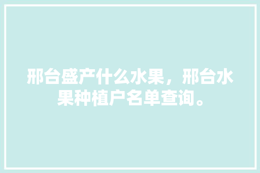 邢台盛产什么水果，邢台水果种植户名单查询。 邢台盛产什么水果，邢台水果种植户名单查询。 家禽养殖