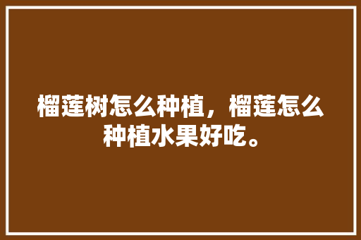 榴莲树怎么种植，榴莲怎么种植水果好吃。 榴莲树怎么种植，榴莲怎么种植水果好吃。 畜牧养殖