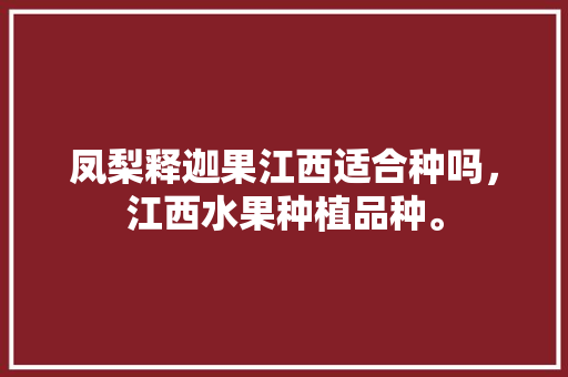 凤梨释迦果江西适合种吗，江西水果种植品种。 凤梨释迦果江西适合种吗，江西水果种植品种。 土壤施肥