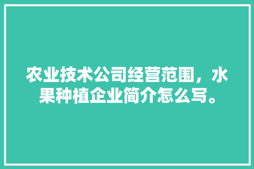 农业技术公司经营范围，水果种植企业简介怎么写。 农业技术公司经营范围，水果种植企业简介怎么写。 水果种植