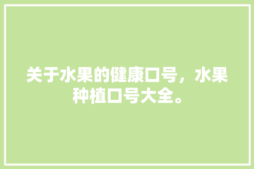 关于水果的健康口号，水果种植口号大全。 关于水果的健康口号，水果种植口号大全。 畜牧养殖