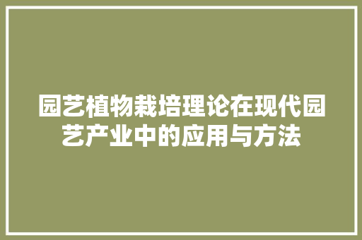 园艺植物栽培理论在现代园艺产业中的应用与方法