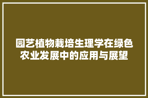 园艺植物栽培生理学在绿色农业发展中的应用与展望