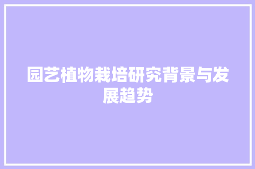 园艺植物栽培研究背景与发展趋势