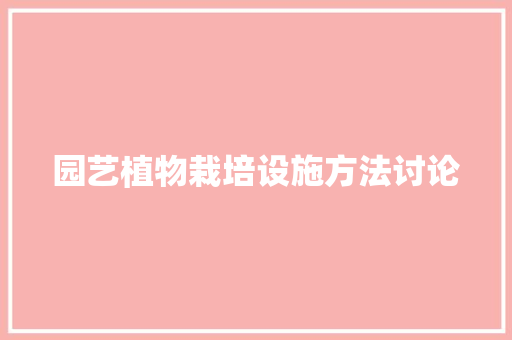 园艺植物栽培设施方法讨论