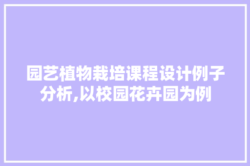 园艺植物栽培课程设计例子分析,以校园花卉园为例