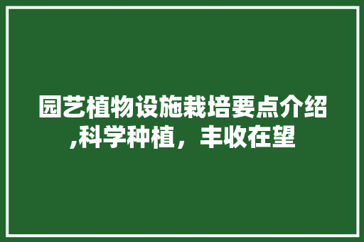 园艺植物设施栽培要点介绍,科学种植，丰收在望