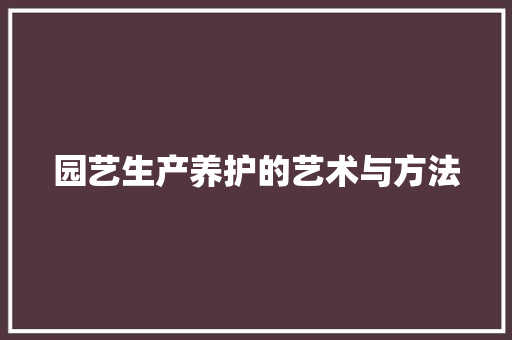 园艺生产养护的艺术与方法