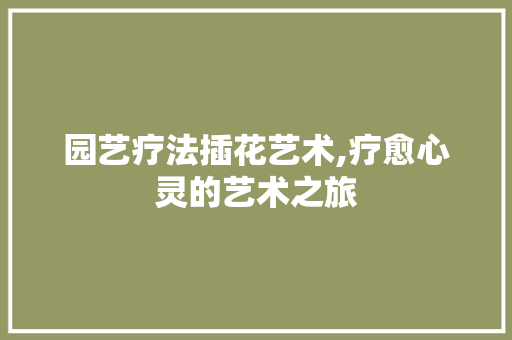 园艺疗法插花艺术,疗愈心灵的艺术之旅