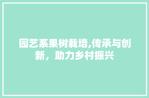 园艺系果树栽培,传承与创新，助力乡村振兴