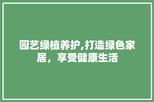 园艺绿植养护,打造绿色家居，享受健康生活