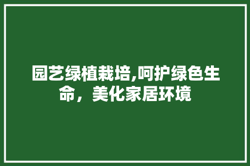 园艺绿植栽培,呵护绿色生命，美化家居环境 畜牧养殖