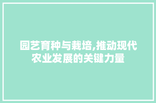 园艺育种与栽培,推动现代农业发展的关键力量