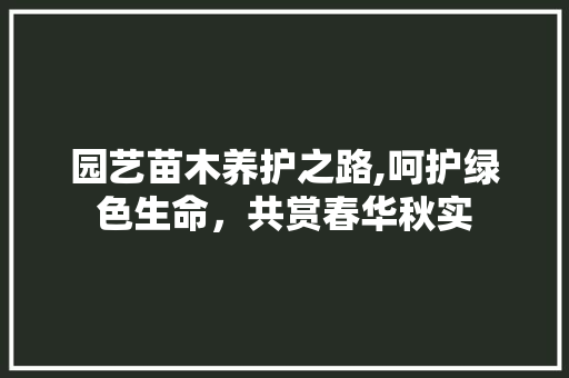 园艺苗木养护之路,呵护绿色生命，共赏春华秋实