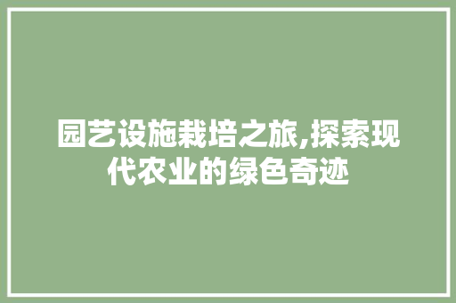 园艺设施栽培之旅,探索现代农业的绿色奇迹