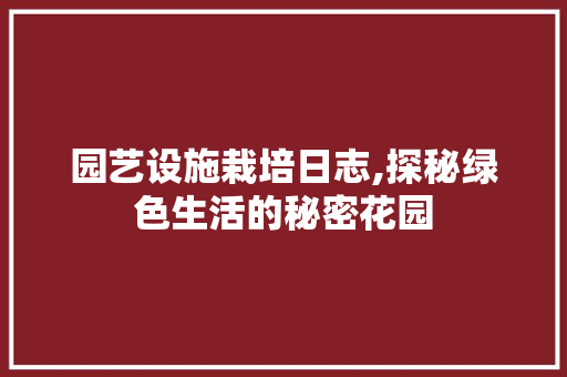 园艺设施栽培日志,探秘绿色生活的秘密花园