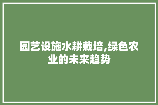 园艺设施水耕栽培,绿色农业的未来趋势