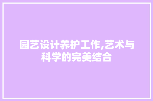 园艺设计养护工作,艺术与科学的完美结合