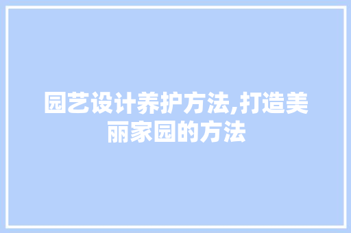 园艺设计养护方法,打造美丽家园的方法