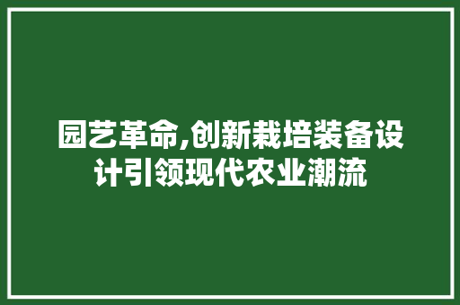 园艺革命,创新栽培装备设计引领现代农业潮流