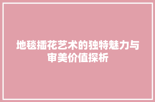 地毯插花艺术的独特魅力与审美价值探析