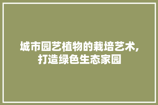 城市园艺植物的栽培艺术,打造绿色生态家园