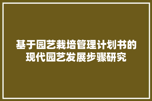 基于园艺栽培管理计划书的现代园艺发展步骤研究 畜牧养殖