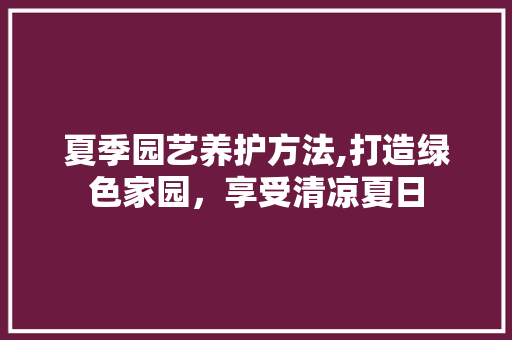 夏季园艺养护方法,打造绿色家园，享受清凉夏日