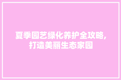 夏季园艺绿化养护全攻略,打造美丽生态家园