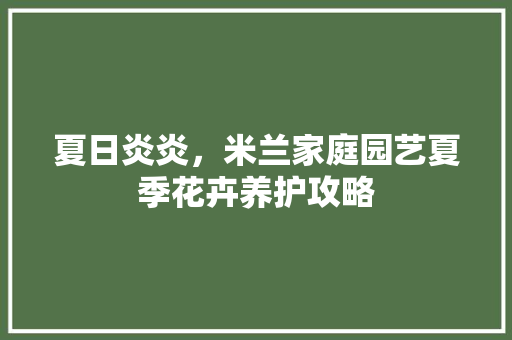 夏日炎炎，米兰家庭园艺夏季花卉养护攻略