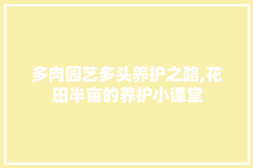 多肉园艺多头养护之路,花田半亩的养护小课堂