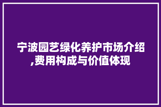 宁波园艺绿化养护市场介绍,费用构成与价值体现