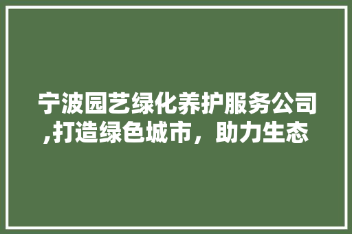 宁波园艺绿化养护服务公司,打造绿色城市，助力生态文明