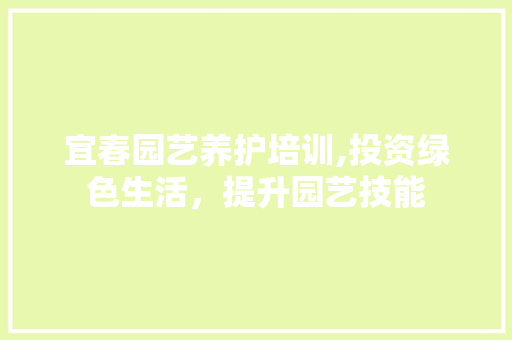 宜春园艺养护培训,投资绿色生活，提升园艺技能