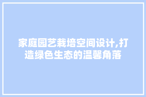 家庭园艺栽培空间设计,打造绿色生态的温馨角落