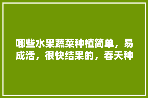 哪些水果蔬菜种植简单，易成活，很快结果的，春天种植水果的图片大全。 畜牧养殖