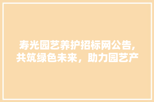 寿光园艺养护招标网公告,共筑绿色未来，助力园艺产业蓬勃发展