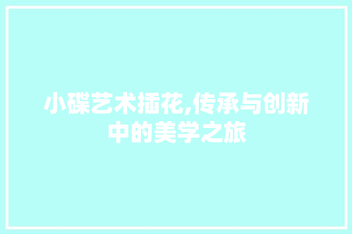 小碟艺术插花,传承与创新中的美学之旅 畜牧养殖