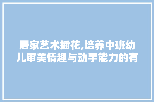 居家艺术插花,培养中班幼儿审美情趣与动手能力的有效途径