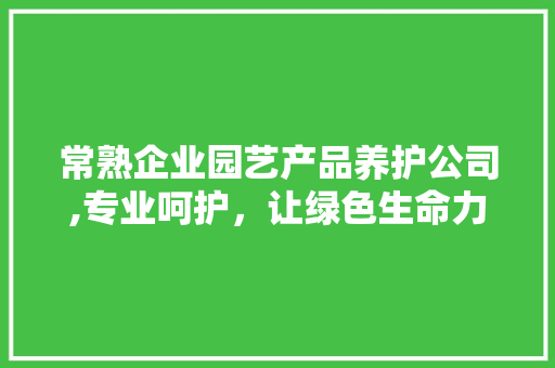 常熟企业园艺产品养护公司,专业呵护，让绿色生命力持续绽放