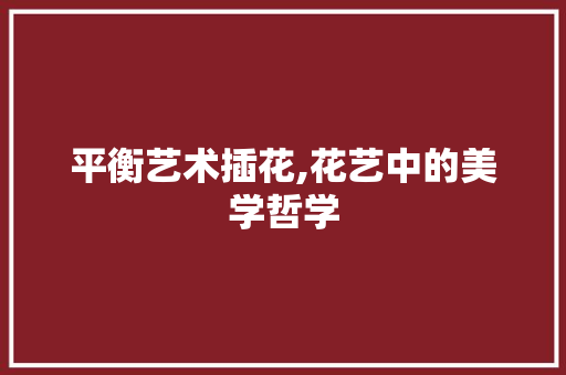 平衡艺术插花,花艺中的美学哲学