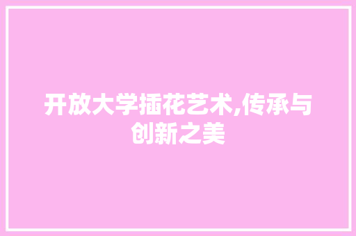 开放大学插花艺术,传承与创新之美