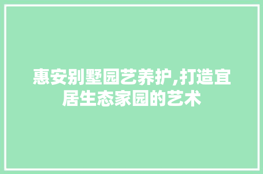 惠安别墅园艺养护,打造宜居生态家园的艺术