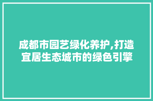 成都市园艺绿化养护,打造宜居生态城市的绿色引擎