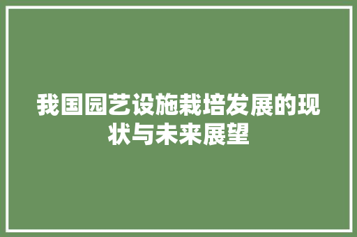 我国园艺设施栽培发展的现状与未来展望