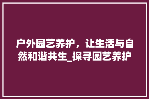 户外园艺养护，让生活与自然和谐共生_探寻园艺养护公司之路