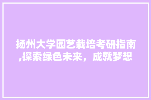 扬州大学园艺栽培考研指南,探索绿色未来，成就梦想之花