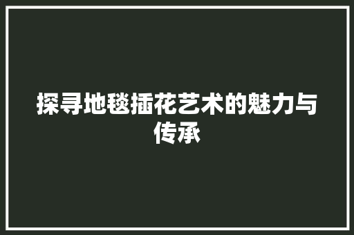 探寻地毯插花艺术的魅力与传承 家禽养殖